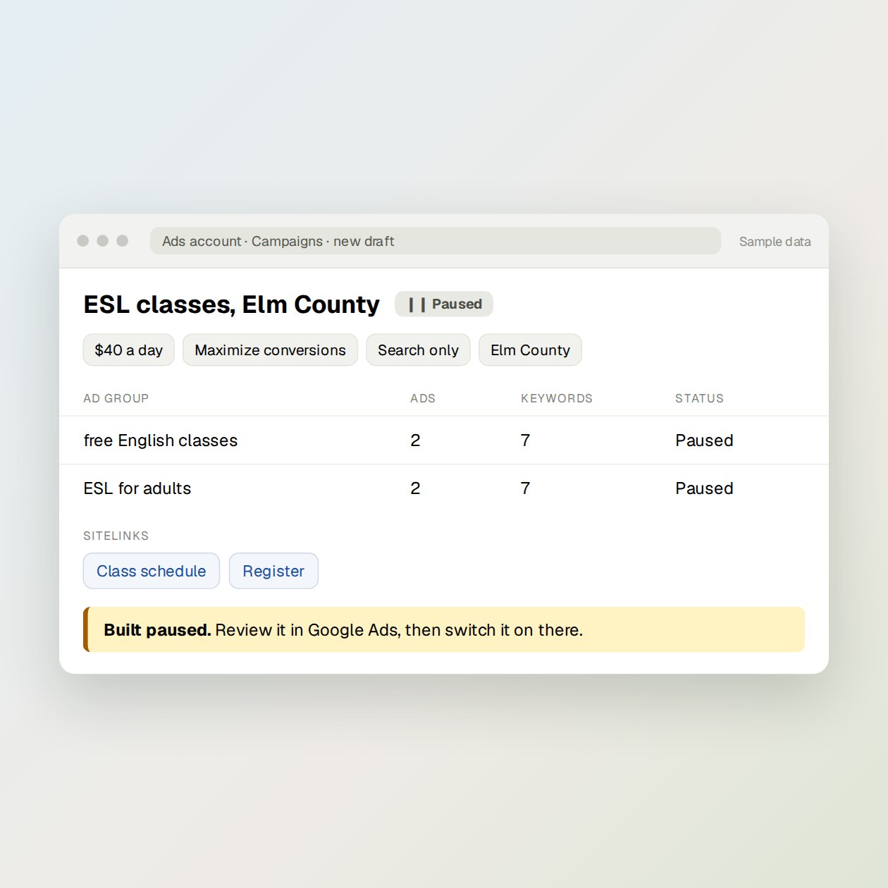 What you get: A paused campaign with conversion bidding, your locations, two sitelinks, ad groups, responsive search ads and keywords.